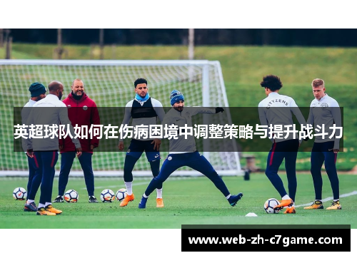 英超球队如何在伤病困境中调整策略与提升战斗力 英超球队如何在伤病困境中调整策略与提升战斗力
