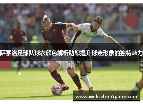 萨索洛足球队球衣颜色解析助您提升球迷形象的独特魅力