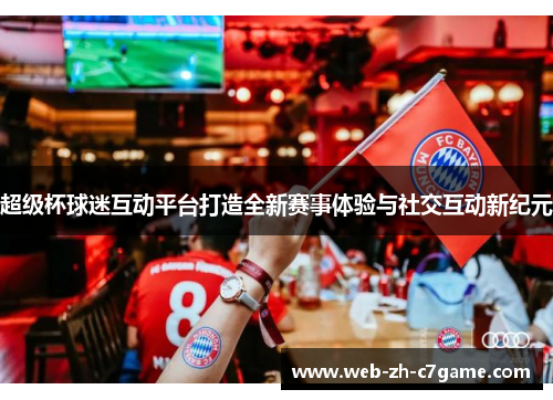 超级杯球迷互动平台打造全新赛事体验与社交互动新纪元