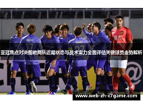 亚冠焦点对决前瞻两队近期状态与战术实力全面评估关键球员走势解析 亚冠焦点对决前瞻两队近期状态与战术实力全面评估关键球员走势解析