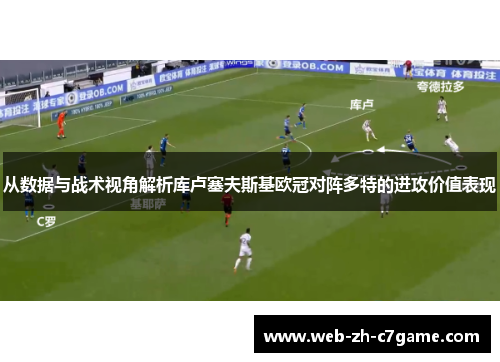 从数据与战术视角解析库卢塞夫斯基欧冠对阵多特的进攻价值表现 从数据与战术视角解析库卢塞夫斯基欧冠对阵多特的进攻价值表现