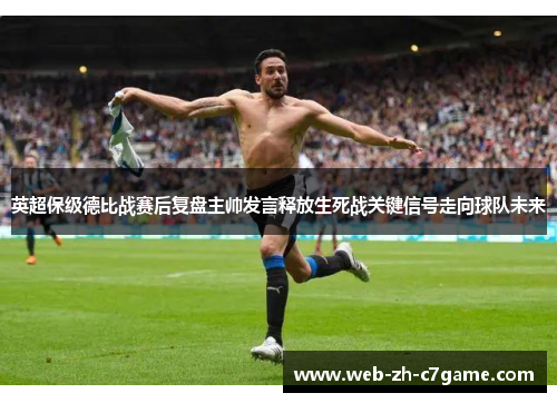 英超保级德比战赛后复盘主帅发言释放生死战关键信号走向球队未来