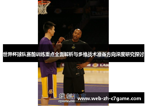 世界杯球队赛前训练重点全面解析与多维战术准备方向深度研究探讨 世界杯球队赛前训练重点全面解析与多维战术准备方向深度研究探讨