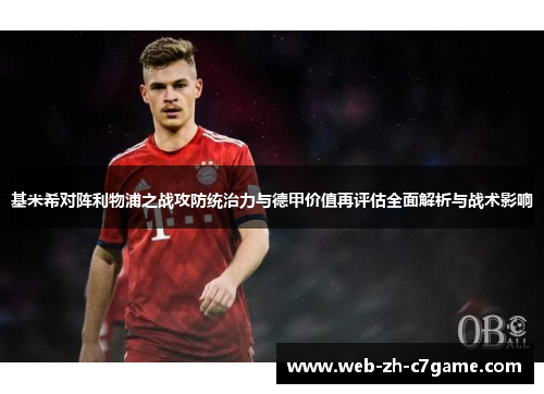 基米希对阵利物浦之战攻防统治力与德甲价值再评估全面解析与战术影响