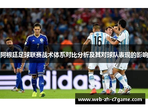 阿根廷足球联赛战术体系对比分析及其对球队表现的影响 阿根廷足球联赛战术体系对比分析及其对球队表现的影响