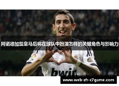 阿诺德加盟皇马后将在球队中扮演怎样的关键角色与影响力 阿诺德加盟皇马后将在球队中扮演怎样的关键角色与影响力