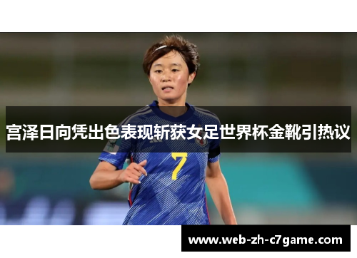 宫泽日向凭出色表现斩获女足世界杯金靴引热议 宫泽日向凭出色表现斩获女足世界杯金靴引热议