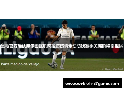 皇马官方确认库尔图瓦肌肉拉伤伤情牵动防线赛季关键阶段引担忧 皇马官方确认库尔图瓦肌肉拉伤伤情牵动防线赛季关键阶段引担忧