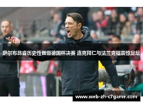 萨尔布吕肯历史性晋级德国杯决赛 连克拜仁与法兰克福震惊足坛 萨尔布吕肯历史性晋级德国杯决赛 连克拜仁与法兰克福震惊足坛