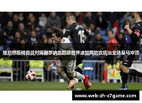 维尼修斯榜首战对阵赫罗纳轰超级世界波加两助攻统治全场皇马冲顶 维尼修斯榜首战对阵赫罗纳轰超级世界波加两助攻统治全场皇马冲顶