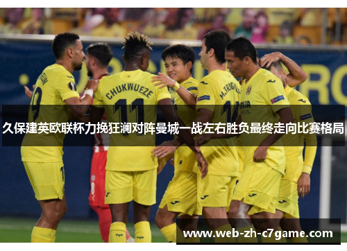 久保建英欧联杯力挽狂澜对阵曼城一战左右胜负最终走向比赛格局 久保建英欧联杯力挽狂澜对阵曼城一战左右胜负最终走向比赛格局