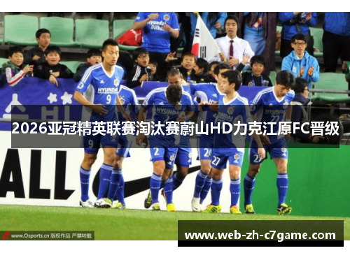 2026亚冠精英联赛淘汰赛蔚山HD力克江原FC晋级 2026亚冠精英联赛淘汰赛蔚山HD力克江原FC晋级