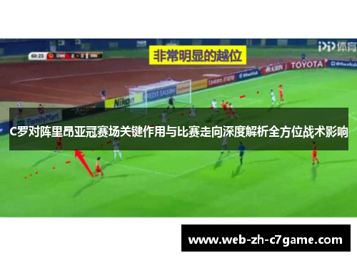 C罗对阵里昂亚冠赛场关键作用与比赛走向深度解析全方位战术影响 C罗对阵里昂亚冠赛场关键作用与比赛走向深度解析全方位战术影响
