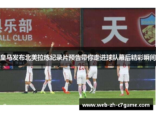 皇马发布北美拉练纪录片预告带你走进球队幕后精彩瞬间