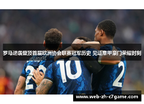 罗马逆袭登顶首届欧洲协会联赛冠军历史 见证意甲豪门荣耀时刻 罗马逆袭登顶首届欧洲协会联赛冠军历史 见证意甲豪门荣耀时刻