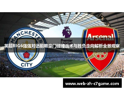 英超BIG6强强对话前瞻豪门碰撞战术与胜负走向解析全景观察