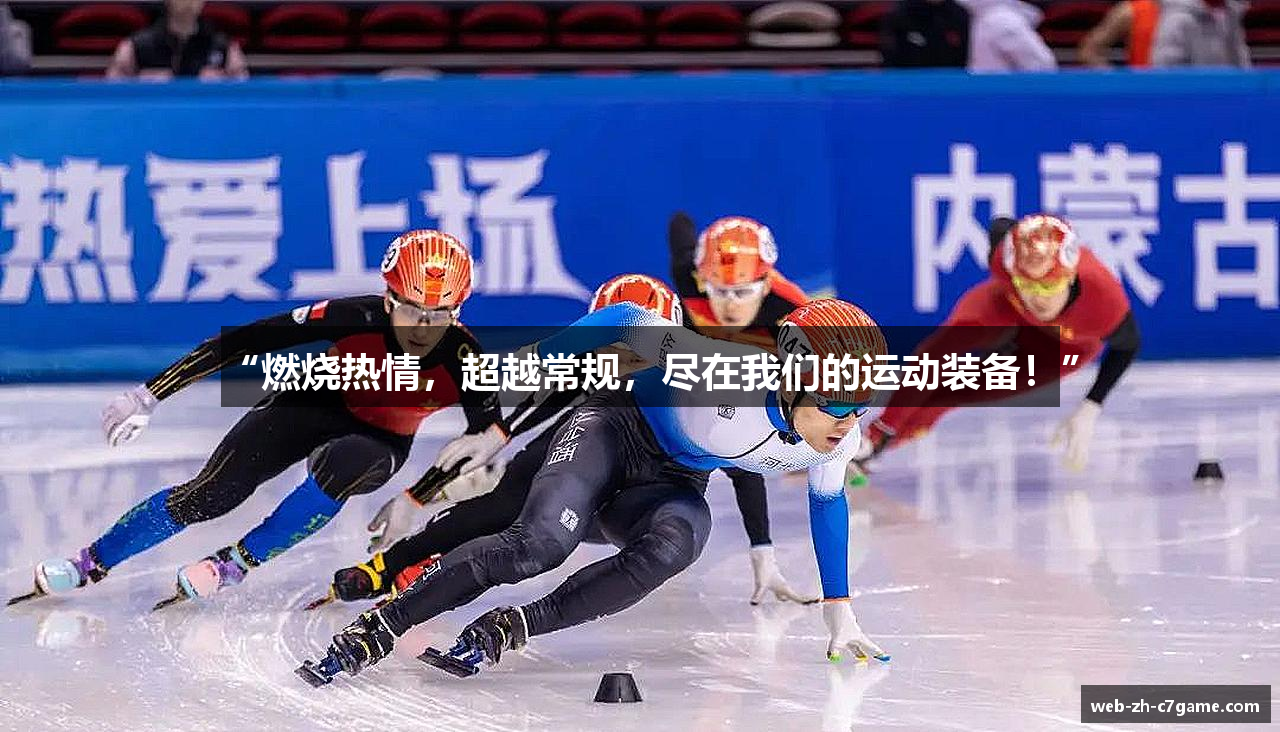 “燃烧热情，超越常规，尽在我们的运动装备！”